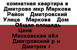 1-комнатная квартира в Дмитрове мкр.Маркова › Район ­ Дмитровский › Улица ­ Маркова › Дом ­ 41 › Общая площадь ­ 32 › Цена ­ 2 850 000 - Московская обл., Дмитровский р-н, Дмитров г. Недвижимость » Квартиры продажа   . Московская обл.